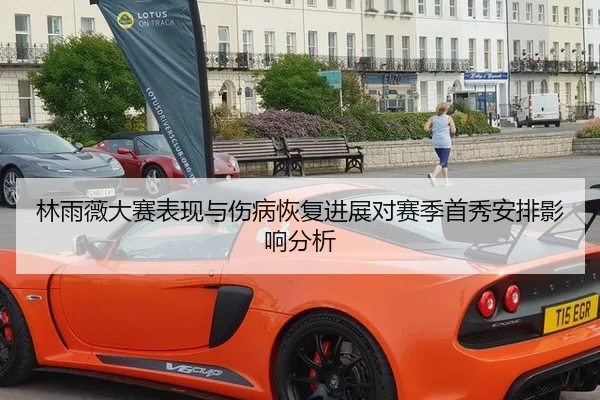 林雨薇大赛表现与伤病恢复进展对赛季首秀安排影响分析