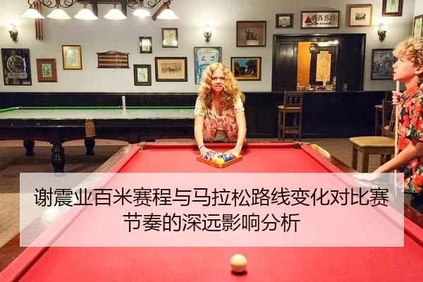 谢震业百米赛程与马拉松路线变化对比赛节奏的深远影响分析